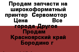 Продам запчасти на широкоформатный принтер. Сервомотор › Цена ­ 29 000 - Все города Другое » Продам   . Красноярский край,Бородино г.